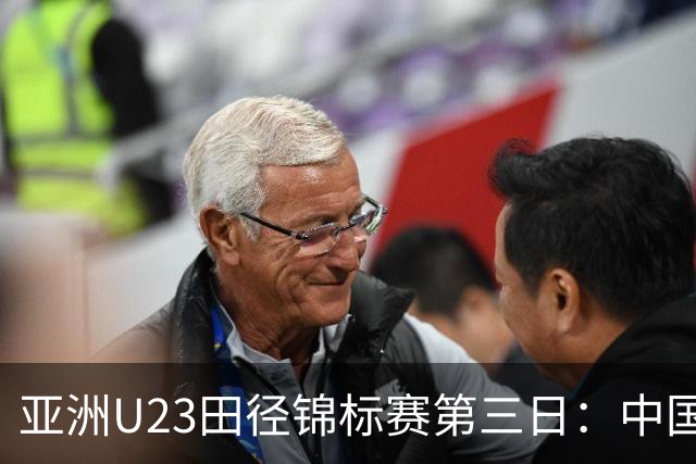 亚洲U23田径锦标赛第三日：中国队揽4金2银6铜