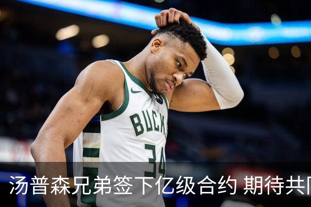 汤普森兄弟签下亿级合约 期待共同创造更多成就