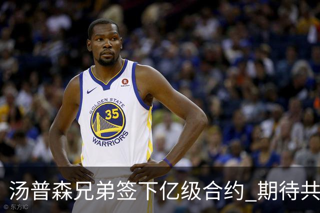 汤普森兄弟签下亿级合约 期待共同创造更多成就